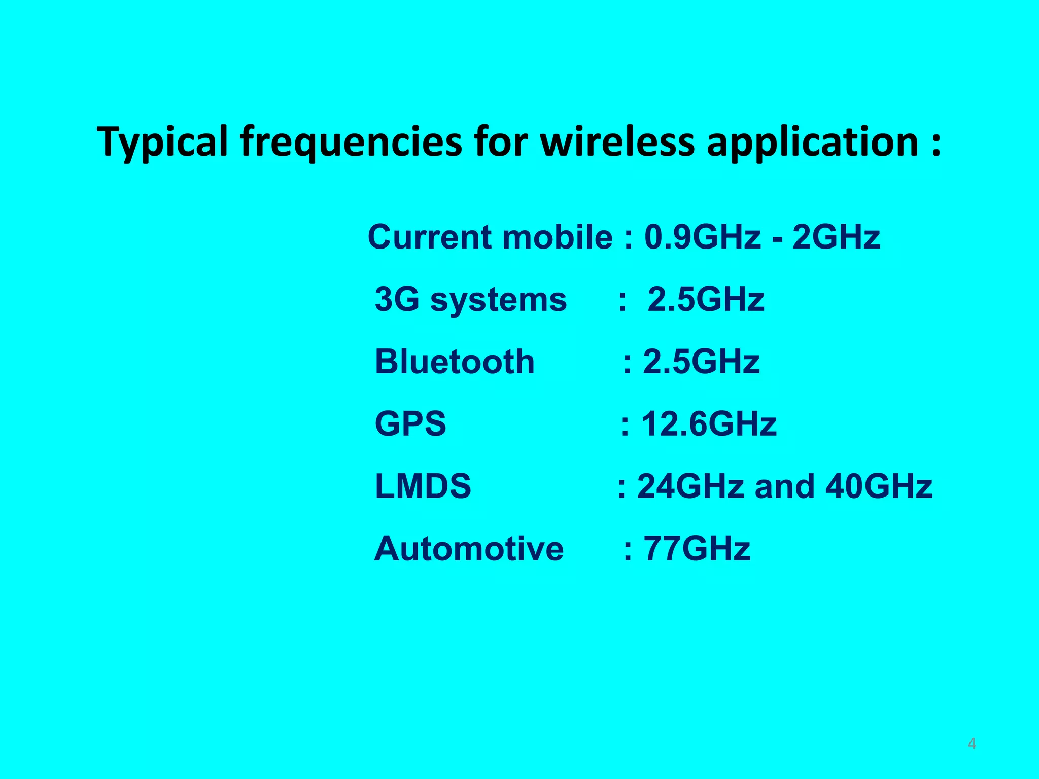 Typical frequencies for wireless application :
Current mobile : 0.9GHz - 2GHz
3G systems : 2.5GHz
Bluetooth : 2.5GHz
GPS : 12.6GHz
LMDS : 24GHz and 40GHz
Automotive : 77GHz
4
 