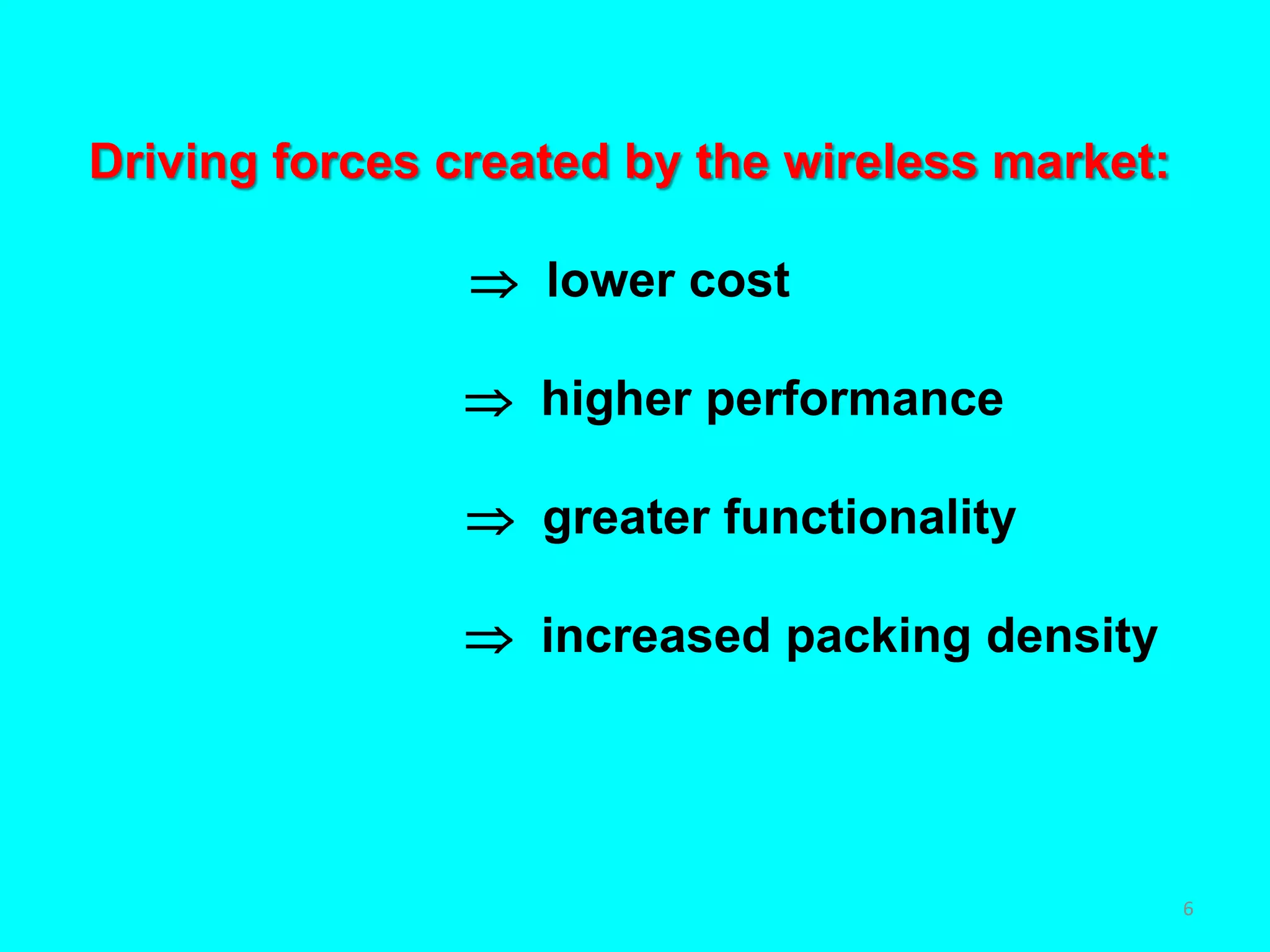 Driving forces created by the wireless market:
 lower cost
 higher performance
 greater functionality
 increased packing density
6
 