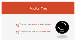 Practical Time
Let me show a Glimpse of Attack on DVTA
Have a cup of coffee and Catch Your Breath
 