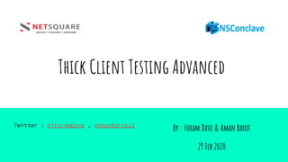 Thick Client Testing Advanced
By : Foram Dave & Aman Barot
29 Feb 2020
Twitter : @iForamDave , @AmanBarot12
 