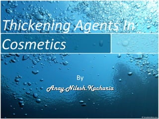 Thickening Agents In
Cosmetics
              By
      Anay.Nilesh.Kacharia
 