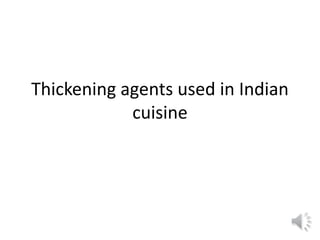 Thickening agents used in Indian
cuisine
 
