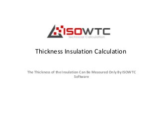 Thickness Insulation Calculation
The Thickness of the Insulation Can Be Measured Only By ISOWTC
Software
 