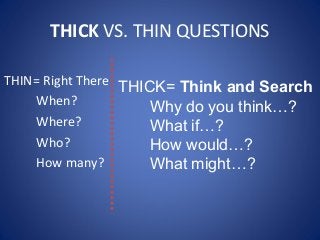THICK VS. THIN QUESTIONS
THIN= Right There
When?
Where?
Who?
How many?
THICK= Think and Search
Why do you think…?
What if…?
How would…?
What might…?
 