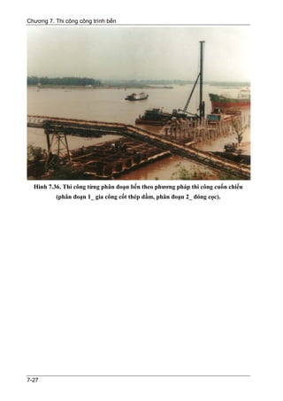 Chương 7. Thi công công trình bến




  Hình 7.36. Thi công từng phân đoạn bến theo phương pháp thi công cuốn chiếu
          (phân đoạn 1_ gia công cốt thép dầm, phân đoạn 2_ đóng cọc).




7-27
 