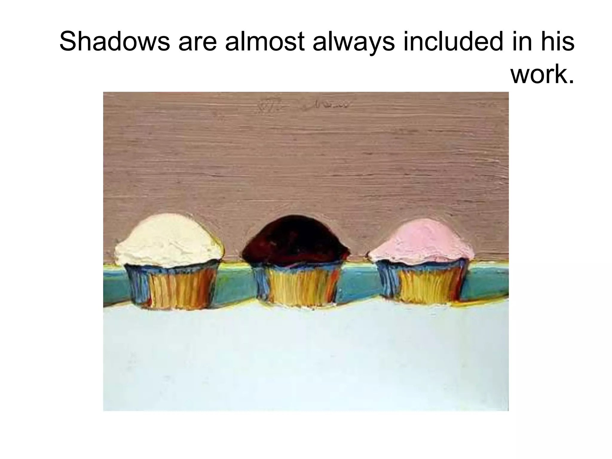 Shadows are almost always included in his
work.
 