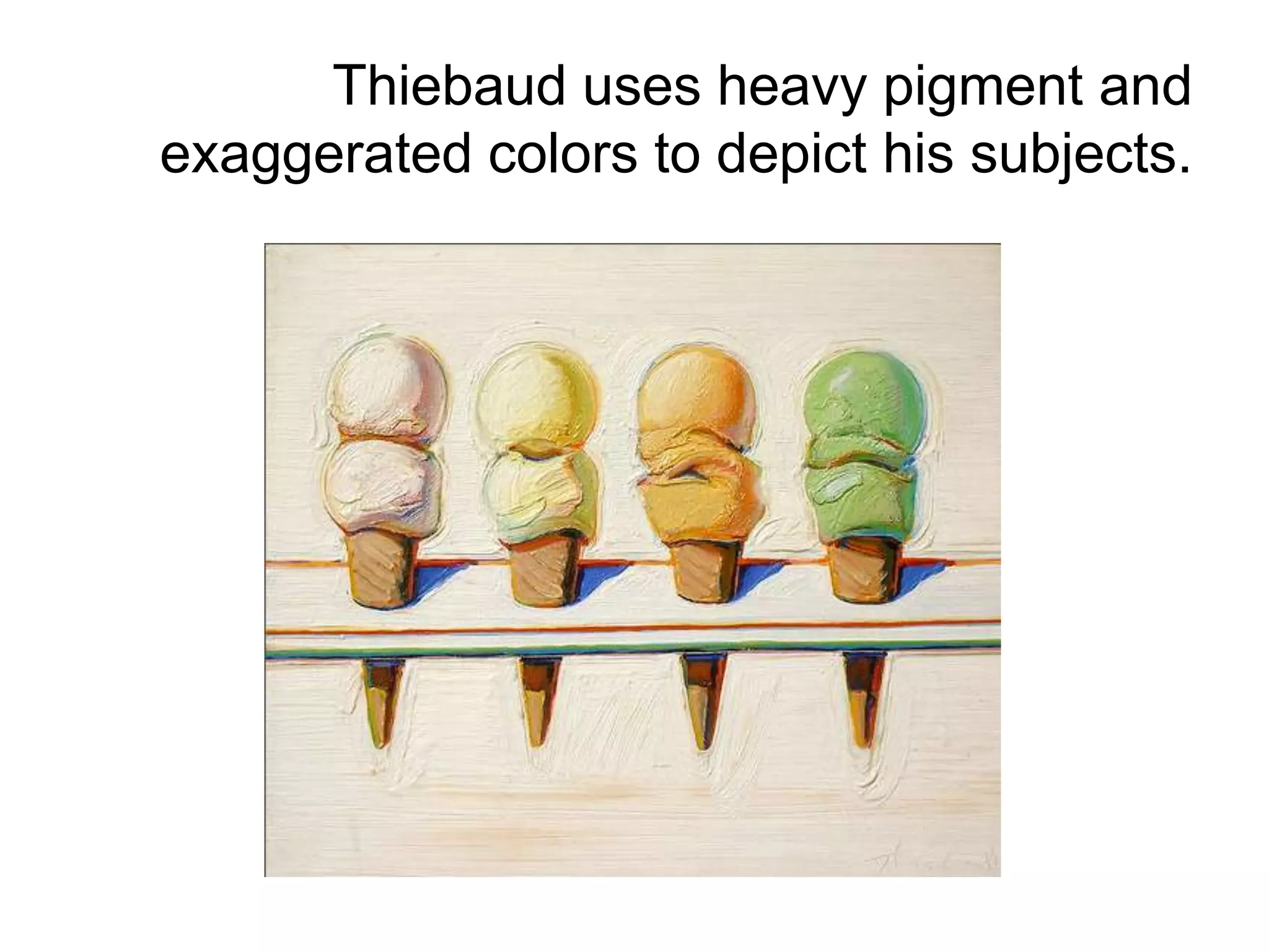 Thiebaud uses heavy pigment and
exaggerated colors to depict his subjects.
 