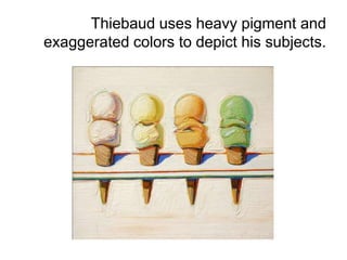 Thiebaud uses heavy pigment and
exaggerated colors to depict his subjects.
 