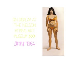 On display at
the nelson
Atkins art
museum >>>
Bikini, 1964
 