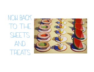 Now back
to the
sweets
and
treats
 