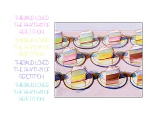 Thiebaud loved
the rhythm of
repetition
Thiebaud loved
the rhythm of
repetition
Thiebaud loved
the rhythm of
repetition
Thiebaud loved
the rhythm of
repetition
 