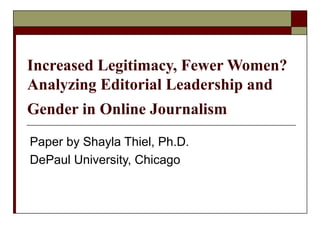 Increased Legitimacy, Fewer Women?
Analyzing Editorial Leadership and
Gender in Online Journalism
Paper by Shayla Thiel, Ph.D.
DePaul University, Chicago
 