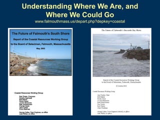 Understanding Where We Are, and
Where We Could Go
www.falmouthmass.us/depart.php?depkey=coastal

 