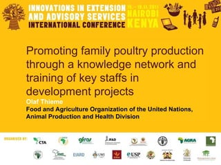 Promoting family poultry production through a knowledge network and training of key staffs in development projects Olaf Thieme Food and Agriculture Organization of the United Nations, Animal Production and Health Division 