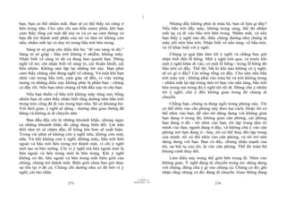|
bạn, bạn có thể nhắm mắt. Bạn sẽ có thể thấy nó cũng ở                              Nhưng đấy không phải là mùa hè, bạn sẽ làm gì đây?
bên trong nữa. Cho nên chỉ sau bốn mươi phút, khi bạn                           Nếu bầu trời đầy mây, không trong sáng, thế thì nhắm
cảm thấy rằng cái một đã xảy ra và có sự cảm thông và                           mắt lại và đi vào bầu trời bên trong. Nhắm mắt, và nếu
bạn đã trở thành một phần của nó và tâm trí không còn                           bạn thấy ý nghĩ nào đó, thấy chúng dường như chúng là
nữa, nhắm mắt lại và duy trì trong bầu trời bên trong.                          mây nổi trên bầu trời. Nhận biết về nền tảng, về bầu trời,
    Sáng tỏ sẽ giúp cho điều thứ ba: “đi vào sáng tỏ đó.”                       và về khác biệt với ý nghĩ.
Sáng tỏ sẽ giúp - bầu trời không ô nhiễm, không mây.                                 Chúng ta quá bận tâm tới ý nghĩ và chẳng bao giờ
Nhận biết về sáng tỏ tất cả đang bao quanh bạn. Đừng                            nhận biết đến lỗ hổng. Một ý nghĩ trôi qua, và trước khi
nghĩ về nó; chỉ nhận biết về sáng tỏ, cái thuần khiết, cái                      một ý nghĩ khác đi vào, có một lỗ hổng - trong lỗ hổng đó
hồn nhiên. Không nên lặp lại những lời này. Bạn phải                            bầu trời có đấy. Thế thì, bất kì khi nào không có ý nghĩ,
cảm thấy chúng chứ đừng nghĩ về chúng. Và một khi bạn                           sẽ có gì ở đấy? Cái trống rỗng có đấy. Cho nên nếu bầu
nhìn vào trong bầu trời, cảm giác sẽ đến, vì việc tưởng                         trời mây mù - không phải vào mùa hè và trời không trong
tượng ra những điều này không phải là phần bạn - chúng                          - nhắm mắt lại tập trung tâm trí bạn vào nền tảng, bầu trời
có đấy rồi. Nếu bạn nhìn chúng sẽ bắt đầu xảy ra cho bạn.                       bên trong mà trong đó ý nghĩ tới rồi đi. Đừng chú ý nhiều
                                                                                tới ý nghĩ; chú ý đến không gian trong đó chúng di
    Nếu bạn thiền về bầu trời không mây rộng mở, bỗng
                                                                                chuyển.
nhiên bạn sẽ cảm thấy nhận biết rằng dường như bầu trời
trong trẻo cũng đã đi vào trong bạn nữa. Sẽ có khoảng hở.                            Chẳng hạn, chúng ta đang ngồi trong phòng này. Tôi
Với thời gian, ý nghĩ sẽ dừng - dường như giao thông đã                         có thể nhìn vào căn phòng này theo hai cách. Hoặc tôi có
dừng và không ai di chuyển nữa.                                                 thể nhìn vào bạn, để cho tôi dửng dưng với không gian
                                                                                bạn đang ở trong đó, không gian căn phòng, cái phòng
    Ban đầu đấy chỉ là những khoảnh khắc, nhưng ngay
                                                                                bạn đang ở đó - tôi nhìn vào bạn, tôi tập trung tâm trí
cả những khoảnh khắc đó cũng đang biến đổi. Lát nữa
                                                                                mình vào bạn, người đang ở đây, và không chú ý vào căn
thôi tâm trí sẽ chậm dần, lỗ hổng lớn hơn sẽ xuất hiện.
                                                                                phòng nơi bạn đang ở - hay, tôi có thể thay đổi tập trung
Trong vài phút sẽ không còn ý nghĩ nữa, không còn mây
                                                                                của mình: tôi có thể nhìn vào căn phòng, và tôi trở nên
nữa. Và khi không còn ý nghĩ, không mây, bầu trời bên
                                                                                dửng dưng với bạn. Bạn có đấy, nhưng nhấn mạnh của
ngoài và bầu trời bên trong trở thành một, vì chỉ ý nghĩ
                                                                                tôi, sự hội tụ của tôi, là vào căn phòng. Thế thì toàn bộ
mới tạo ra bức tường. Chỉ vì ý nghĩ mà bên ngoài mới là
                                                                                khung cảnh thay đổi.
bên ngoài và bên trong mới là bên trong. Khi ý nghĩ
không có đó, bên ngoài và bên trong mất biên giới của                               Làm điều này trong thế giới bên trong đi. Nhìn vào
chúng, chúng trở thành một. Biên giới chưa bao giờ thực                         không gian. Ý nghĩ đang di chuyển trong nó: dửng dưng
sự tồn tại ở đó cả. Chúng chỉ dường như có đó bởi vì ý                          với chúng, đừng chú ý gì vào chúng cả. Chúng có đó; ghi
nghĩ, cái rào chắn.                                                             nhận rằng chúng có đó, đang di chuyển. Giao thông đang
                                                                      |
                                                                 11/10/97 -4
                                                             28/03/2010 - 137
                           273                                                                               274
 