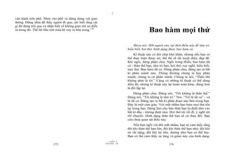 |
vận hành trên phố. Nhìn vào phố và dửng dưng với giao
thông. Đừng nhìn để thấy người đi qua; chỉ biết rằng cái
gì đó đang trôi qua và nhận biết về không gian mà nó diễn
ra trong đó. Thế thì bầu trời mùa hè xảy ra bên trong.110                                     Bao hàm mọi thứ
                                                                                   Shiva nói: Hỡi người yêu, tại thời điểm này để tâm trí,
                                                                               hiểu biết, hơi thở, hình dạng được bao hàm cả.
                                                                                   Kĩ thuật này có đôi chút khó khăn, nhưng nếu bạn có
                                                                               thể thực hiện được nó, thế thì sẽ rất tuyệt diệu, đẹp đẽ.
                                                                               Khi ngồi, đừng phân chia. Ngồi trong thiền, bao hàm tất
                                                                               cả - thân thể bạn, tâm trí bạn, hơi thở, suy nghĩ, hiểu biết,
                                                                               mọi thứ. Bao hàm tất cả. Đừng phân chia, đừng tạo ra bất
                                                                               kì phân mảnh nào. Thông thường chúng ta hay phân
                                                                               mảnh; chúng ta cứ phân mảnh. Chúng ta nói, “Thân thể
                                                                               không phải là tôi.” Cũng có những kĩ thuật có thể dùng
                                                                               điều đó, nhưng kĩ thuật này lại hoàn toàn khác, đúng hơn
                                                                               là đối lập lại.
                                                                                    Đừng phân chia. Đừng nói, “Tôi không là thân thể.”
                                                                               Đừng nói, “Tôi không là tâm trí.” Nói, “Tôi là tất cả” - và
                                                                               là tất cả. Đừng tạo ra bất kì phân đoạn nào bên trong bạn.
                                                                               Đây là một cảm giác. Với mắt nhắm bao hàm mọi thứ tồn
                                                                               tại trong bạn. Đừng làm cho bản thân bạn bị định tâm vào
                                                                               bất kì đâu - không định tâm. Hơi thở tới rồi đi, ý nghĩ tới
                                                                               rồi chuyển. Hình dạng thân thể bạn sẽ cứ thay đổi. Bạn
                                                                               còn chưa quan sát điều này.
                                                                                   Nếu bạn ngồi với đôi mắt nhắm, bạn sẽ cảm thấy rằng
                                                                               đôi khi thân thể bạn lớn, đôi khi thân thể bạn nhỏ; đôi khi
                                                                               nó rất nặng, đôi khi lại nhẹ, dường như bạn có thể bay.
                                                                               Bạn có thể cảm thấy sự tăng và giảm này của hình dạng.
                                                                     |
                                                                11/10/97 -4
                                                            28/03/2010 - 138
                          275                                                                                276
 