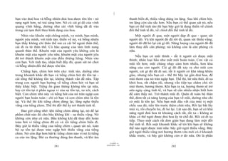 |
bạn vào đoá hoa và bỗng nhiên đoá hoa được tôn lên - nó                          thanh biến đi, thiếu vắng dùng im lặng. Sau khi chim hót,
rạng ngời hơn, nó toả sáng hơn. Nó có cái gì đó của vinh                         im lặng còn sâu sắc hơn. Nếu bạn có thể quan sát nó, nếu
quang vĩnh hằng, dường như cái vĩnh hằng đã đi vào                               bạn có thể tỉnh táo thì bạn bây giờ là đang thiền về chính
trong cái tạm thời theo hình dạng của hoa.                                       đối thể tinh tế đó, về chính đối thể tinh tế đó.
    Nhìn vào khuôn mặt chồng mình, vợ mình, bạn mình,                                Một người đi qua, một người đẹp đi qua - quan sát
người yêu mình, với tỉnh táo; thiền về nó, và bỗng nhiên                         người đó. Và khi người đó đã rời đi, quan sát thiếu vắng;
bạn thấy không chỉ thân thể mà cả cái bề ngoài thân thể,                         người đó đã bỏ lại cái gì đó. Năng lượng của người đó đã
cái đi ra từ thân thể. Có hào quang của tâm linh xung                            làm thay đổi căn phòng; nó không còn là căn phòng cũ
quanh thân thể. Khuôn mặt của người yêu không còn là                             nữa.
khuôn mặt của người yêu nữa; khuôn mặt của người yêu                                  Nếu bạn có mũi thính - rất ít người có được mũi
đã trở thành khuôn mặt của điều thiêng liêng. Nhìn vào                           thính; nhân loại hầu như mất mũi hoàn toàn. Con vật có
con bạn. Với tỉnh táo, nhận biết đầy đủ, quan sát nó chơi                        mũi tốt hơn; mũi chúng nhạy cảm hơn nhiều, hơn khả
và bỗng nhiên đối thể được tôn lên.
                                                                                 năng của con người. Cái gì đó đã xảy ra cho mũi con
     Chẳng hạn, chim hót trên cây: tỉnh táo, dường như                           người, cái gì đó đã đi sai; rất ít người có khả năng khứu
trong khoảnh khắc đó bạn và tiếng chim hót đó tồn tại -                          giác, nhưng nếu bạn có - thế thì hãy lại gần đoá hoa, để
cái tổng thể không tồn tại, không thành vấn đề nữa. Tập                          mùi thơm của nó tràn ngập bạn. Thế thì, lát nữa thôi, đi xa
trung con người bạn hướng về tiếng chim hót và bạn sẽ                            khỏi hoa, rất chậm rãi, nhưng vẫn tiếp tục chăm chú tới
thấy khác biệt. Tiếng ồn giao thông không tồn tại nữa,                           mùi thơm, hương thơm. Khi bạn ra xa, hương thơm sẽ trở
hay có tồn tại ở phần ngoại vi của sự tồn tại, xa xôi, cách                      nên ngày càng tinh tế, và bạn sẽ cần nhiều nhận biết hơn
biệt. Con chim nhỏ này và tiếng hót của nó tràn ngập con                         để cảm thấy nó. Trở thành mũi đi. Quên đi toàn bộ thân
người bạn hoàn toàn - chỉ có bạn và con chim nhỏ là tồn                          thể, đem tất cả năng lượng của bạn về mũi, dường như chỉ
tại. Và thế thì khi tiếng chim dừng lại, lắng nghe thiếu                         có mũi là tồn tại. Nếu bạn mất dấu vết của mùi vị một
vắng của tiếng chim. Thế thì đối thể ấy trở thành tinh tế.                       chốc sau đó, tiến lên trước thêm chút nữa. Rồi lại bắt lấy
                                                                                 mùi vị, rồi chuyển lui, đi lui lại. Lát sau đó, bạn sẽ có khả
    Bao giờ cũng nhớ: khi tiếng chim dừng lại, nó để lại
                                                                                 năng ngửi đoá hoa từ khoảng cách rất, rất xa - không ai
phẩm chất nào đó cho bầu không khí - sự thiếu vắng. Nó
                                                                                 khác có thể ngửi được đoá hoa ấy từ chỗ đó. Rồi cứ đi xa
không còn như cũ nữa. Bầu không khí đã thay đổi hoàn
                                                                                 tiếp. Theo một cách rất đơn giản bạn đang làm một đối
toàn bởi vì tiếng chim đã có và rồi tiếng chim biến đi.
Bây giờ là thiếu vắng của tiếng chim - quan sát nó, toàn                         thể tinh tế. Rồi một khoảnh khắc sẽ tới khi bạn sẽ không
                                                                                 thể nào ngửi được mùi nữa: bây giờ ngửi thiếu vắng. Bây
bộ sự tồn tại được tràn ngập bởi thiếu vắng của tiếng
                                                                                 giờ ngửi thiếu vắng nơi hương thơm vừa mới có ở khoảnh
chim. Nó còn đẹp hơn bất kì tiếng chim nào vì nó là tiếng
ca của im lặng. Bài ca thường dùng âm thanh, và khi âm                           khắc trước, và bây giờ không còn ở đó nữa. Đó là phần
                                                                       |
                                                                  11/10/97 -4
                                                              28/03/2010 - 141
                           281                                                                                 282
 