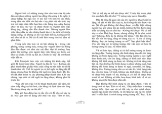 |
     Người biết về những trung tâm sâu hơn của bộ não                           “Nó có thể xảy ra thế nào được nhỉ? Trước hết mình phải
đều nói rằng những người lao động thủ công ít lo nghĩ, ít                       trải qua hỗn độn đã chứ.” Ý tưởng này tạo ra hỗn độn.
căng thẳng; họ ngủ say vì tay nối với tâm trí sâu nhất,                             Đây đã từng là quan sát của tôi: người ta khao khát im
trung tâm sâu nhất của bộ não - tay phải với não trái, tay
                                                                                lặng, và khi nó bắt đầu xảy ra, họ không thể tin được vào
trái với não phải. Khi bạn làm việc bằng tay, năng lượng                        nó. Nó tốt quá không thể đúng được, và đặc biệt những
chảy từ đầu vào tay và được thoát ra. Người làm việc
                                                                                người bao giờ cũng lên án mình, không thể tin được rằng
bằng tay, chẳng cần đến thanh tâm. Nhưng người làm                              điều đó đang xảy ra cho họ: “Không thể được! Nó có thể
việc bằng đầu lại cần nhiều thanh tâm vì họ tích luỹ nhiều                      xảy ra cho Phật hay Jesus, nhưng chẳng lẽ lại cho mình
năng lượng, và không có lối vào thân thể họ, không có lối                       sao? Không, điều ấy là không thể được.” Họ đến tôi; họ
mở cho nó đi ra. Nó cứ đi mãi bên trong tâm trí; tâm trí                        bối rối bởi im lặng, rằng nó đang xảy ra: “Liệu có đúng
phát điên.                                                                      không, hay tôi tưởng tượng ra nó?” Sao phải bận tâm?
    Trong nền văn hoá và xã hội chúng ta - trong văn                            Cho dù rằng nó là tưởng tượng, thế vẫn còn tốt hơn là
phòng, trong xưởng máy, trong chợ - người làm việc bằng                         tưởng tượng về dục, về thèm khát.
đầu đều được coi như các cái đầu: thư kí trưởng, hay                                Và tôi bảo bạn, chẳng ai có thể tưởng tượng ra được
giám thị trưởng, còn người làm việc bằng tay được coi                           im lặng đâu. Tưởng tượng cần hình dạng nào đó; im lặng
như tay chân. Đó là sự kết án. Chính từ ‘tay’ đã trở thành                      không có hình dạng nào. Tưởng tượng nghĩa là suy nghĩ
việc kết án.                                                                    theo hình ảnh, còn im lặng, chẳng có hình ảnh nào. Bạn
    Khi Patanjali làm việc với những lời kinh này, thế                          không thể hình dung ra được nó. Không có khả năng nào
giới đã hoàn toàn khác. Người ta đều là ‘tay’. Không cần                        hết cả. Bạn không thể hình dung ra được chứng ngộ, bạn
phải thanh tâm gì đặc biệt; cuộc sống tự bản thân nó đã là                      không thể hình dung ra được tỏ ngộ, samadhi, im lặng,
thanh tâm rồi. Thế thì người ta có thể ngồi im lặng rất dễ                      không đâu. Tưởng tượng cần cơ sở nào đó, hình dạng nào
dàng, nhưng bạn thì không thể ngồi im lặng được. Do đó,                         đó, còn im lặng, vô hình, không xác định được. Không ai
tôi đã phát minh ra các phương pháp thanh tâm. Chỉ sau                          vẽ được bức tranh về nó; không ai có thể vẽ được bức
chúng, bạn mới có thể ngồi im lặng được, không phải là                          tranh về nó. Không ai khắc hoạ được hình ảnh về nó cả;
trước đó.                                                                       không ai có thể làm được điều đó.
    “Sau khi làm việc với kĩ thuật thanh tâm vài năm, tôi                           Bạn không thể hình dung ra im lặng được. Tâm trí
cảm thấy rằng sự hài hoà, cân bằng và định tâm sâu lắng                         đang chơi xỏ bạn. Tâm trí sẽ nói, “Đấy nhất định là tưởng
bên trong đang xảy ra cho tôi.”                                                 tượng thôi. Làm sao nó có thể xảy ra cho mình được,
                                                                                người ngu xuẩn như mình, và im lặng lại xảy ra cho mình
    Bây giờ bạn đừng tạo ra rắc rối; cứ để cho nó xảy ra
                                                                                sao? - nhất định là mình đang tưởng tượng rồi,” hay, “Lão
đi. Bây giờ tâm trí đang chõ mũi vào đấy. Tâm trí nói,
                                                                      |
                                                                 11/10/97 -4
                                                             28/03/2010 - 216
                           431                                                                               432
 