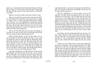 |
phúc lạc và nhiều phúc lành đến độ bạn thậm chí không                            ngồi đã quá nhiều - một chút ít luyện tập là cần thiết cho
thể mơ được về nó. Một quá trình đơn giản, nhưng một                             thân thể - ông ấy sẽ dạo bước trên những viên đá này. Đó
khi bạn bắt đầu dùng nó trên chính mình, nó trở thành                            là việc thiền đi của ông ấy.
việc thiền.                                                                           Khi tôi ở Bodhgaya, có một trại thiền ở đó, tôi tới
    Người ta có thể làm nhiều cách thiền từ bất kì cái gì.                       ngôi đền. Tôi thấy các lạt ma phật tử tới từ Tây Tạng, từ
                                                                                 Nhật bản, từ Trung quốc. Tất cả họ đều bầy tỏ kính trọng
    Bất kì cái gì dẫn bạn tới bản thân mình, đều là thiền.
                                                                                 với cái cây, và tôi chẳng thấy ai bầy tỏ kính trọng với
Và việc phát kiến ra cách thiền của riêng mình có ý nghĩa
vô cùng to lớn, vì chính trong phát kiến đó bạn sẽ thấy                          những hòn đá mà trên đó Phật đã đi dạo hết dặm nọ sang
                                                                                 dặm kia. Tôi bảo họ, “Thế này thì không phải. Các ông
vui vẻ lớn lao. Và vì nó là phát kiến của riêng bạn - không
                                                                                 không nên quên những hòn đá này. Chúng đã được gót
phải là lễ nghi nào đó áp đặt lên bạn - nên bạn sẽ thích đi
                                                                                 chân Phật Gautam chạm tới hàng triệu lần. Nhưng tôi biết
sâu hơn vào nó. Bạn càng đi sâu hơn vào nó, bạn càng
                                                                                 tại sao các ông lại không chú ý gì tới chúng, vì các ông đã
cảm thấy hạnh phúc hơn - an bình, im lặng hơn, ăn ý hơn,
phẩm cách hơn, duyên dáng hơn.                                                   quên hoàn toàn rằng Phật đã nhấn mạnh là các ông nên
                                                                                 quan sát mọi hành động của thân thể mình: bước, ngồi,
    Tất cả các bạn đều biết quan sát, cho nên không có                           nằm.”
vấn đề về việc học nó, đấy chỉ là vấn đề thay đổi đối thể
của việc quan sát. Đem chúng tới gần hơn đi.                                         Bạn không nên để một khoảnh khắc trôi qua bởi vô ý
                                                                                 thức. Việc quan sát sẽ làm sắc bén tâm thức bạn. Đây là
    Quan sát thân thể bạn, và bạn sẽ ngạc nhiên. Tôi có                          tôn giáo bản chất - mọi thứ khác chỉ là nói suông. Nhưng
thể di chuyển tay mình mà không quan sát, và tôi có thể                          bạn hỏi tôi, “Có gì nữa không?” Không, nếu bạn có thể
di chuyển tay mình có quan sát. Bạn sẽ chẳng thấy được                           làm chỉ việc chứng kiến thôi, chẳng còn cần cái gì khác
khác biệt, nhưng tôi có thể cảm thấy được khác biệt. Khi                         nữa.
tôi di chuyển nó với quan sát, có sự duyên dáng và cái
đẹp trong đó, an bình, và im lặng. Bạn có thể bước khi                               Nỗ lực của tôi ở đây là làm cho tôn giáo thành đơn
                                                                                 giản nhất có thể được. Mọi tôn giáo đều đã làm mỗi điều
quan sát từng bước chân, nó sẽ cho bạn tất cả những ích
                                                                                 ngược lại: họ đã làm mọi thứ thành rất phức tạp - phức
lợi mà việc bước có thể cho bạn như bài tập, thêm nữa nó
                                                                                 tạp đến mức mà người ta chẳng bao giờ thử chúng. Chẳng
sẽ cho bạn ích lợi của cách thiền đơn giản vĩ đại.
                                                                                 hạn, trong các kinh sách phật giáo có ba mươi ba nghìn
    Ngôi đền ở Bodhgaya nơi Phật Gautam trở nên chứng                            giới luật mà sư phật giáo phải tuân theo; chỉ có nhớ chúng
ngộ đã được làm theo kỉ niệm về hai vật - một là cây bồ                          cũng là điều không thể nào rồi. Chỉ con số ba mươi ba
đề mà dưới gốc cây đó ông ấy đã ngồi. Ngay bên cạnh                              nghìn ấy cũng đủ làm bạn hoảng hồn: “Tôi xin kiếu! Cả
cây đó có những viên đá nhỏ để dạo bước chậm rãi. Ông                            đời tôi sẽ bị quấy nhiễu và phá huỷ.” Tôi dạy bạn: chỉ tìm
ấy đã thiền, đã ngồi đó, và khi người cảm thấy rằng việc
                                                                       |
                                                                  11/10/97 -4
                                                              28/03/2010 - 228
                           455                                                                                456
 
