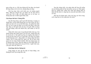 |
gian trống xảy ra. Nếu bạn không thể tìm được âm thanh                                Sau khi chứng kiến, cho phép thân thể bạn đổ xuống
để lúng búng, nói la la la la, nhưng đừng im lặng.                                sàn mà không phải nỗ lực hay kiểm soát gì cả. Nằm ngửa,
                                                                                  tiếp tục chứng kiến, nhận biết rằng bạn không phải là
   Nếu bạn thực hiện cách thiền này với những người
                                                                                  thân thể lẫn tâm trí, rằng bạn là cái gì đó tách khỏi cả hai
khác, đừng kể chuyện hay can thiệp vào họ theo bất kì
                                                                                  cái này.
cách nào. Chỉ ở đấy với điều đang xảy ra với bạn, và
không bận tâm về điều người khác làm.                                                 Khi bạn du hành ngày càng sâu hơn vào bên trong,
                                                                                  cuối cùng bạn sẽ tới trung tâm của mình.53
Giai đoạn thứ hai: Chứng kiến
    Sau khi lúng búng, ngồi tuyệt đối tĩnh lặng, im lặng và
thảnh thơi, tụ hội năng lượng bạn vào bên trong, để cho ý
nghĩ của bạn trôi xa xa mãi khỏi bạn, cho phép bản thân
bạn rơi vào trong im lặng và an bình sâu lắng ở tậm tâm
bạn. Bạn có thể ngồi trên sàn hay trên ghế. Đầu và lưng
nên giữ thẳng, thân thể thảnh thơi, mắt nhắm và thở tự
nhiên.
    Nhận biết, hoàn toàn trong khoảnh khắc hiện tại. Trở
thành giống như người quan sát trên núi, chứng kiến bất
kì cái gì xảy ra. Suy nghĩ của bạn sẽ cố gắng chạy đuổi về
tương lai hay quay lui trở về quá khứ. Chỉ quan sát chúng
từ một khoảng cách - đừng phán xét chúng, đừng bắt theo
chúng. Chỉ ở trong hiện tại, quan sát. Đó là quá trình
quan sát mà cũng chính là thiền, điều bạn đang quan sát
là không quan trọng. Nhớ lấy đừng trở nên đồng nhất với
hay bị lạc mất trong bất kì cái gì tới bởi: ý nghĩ, tình cảm,
cảm giác thân thể, phán xét.

    Giai đoạn thứ ba: Buông bỏ
   Lúng búng là việc gạt bỏ tâm trí hoạt động, còn
buông bỏ là đi vào trong siêu việt.


                                                                        |
                                                                   11/10/97 -4
                                                                28/03/2010 - 49
                             97                                                                                 98
 
