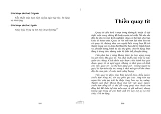 |
Giai đoạn thứ hai: 20 phút
     Vẫn nhắm mắt, bạn nằm xuống ngay lập tức. Im lặng
và tĩnh lặng.
                                                                                                  Thiền quay tít
Giai đoạn thứ ba: 5 phút
   Nhảy múa trong sự mở hội và tận hưởng.57
                                                                               Quay tít kiểu Sufi là một trong những kĩ thuật cổ đại
                                                                           nhất, một trong những kĩ thuật mạnh mẽ nhất. Nó sâu sắc
                                                                           đến độ dù chỉ một kinh nghiệm cũng có thể làm cho bạn
                                                                           khác đi hoàn toàn. Quay tít với mắt mở, hệt như đứa trẻ
                                                                           cứ quay tít, dường như con người bên trong bạn đã trở
                                                                           thành trung tâm và toàn bộ thân thể bạn đã trở thành bánh
                                                                           xe, chuyển động, bánh xe của thợ gốm, chuyển động. Bạn
                                                                           đang ở trung tâm, nhưng toàn bộ thân thể, chuyển động.
                                                                               Cần phải lưu ý rằng không được ăn hay uống trong
                                                                           ba giờ trước khi quay tít. Tốt nhất là để chân trần và mặc
                                                                           quần áo chùng. Cách thiền này được chia thành hai giai
                                                                           đoạn, quay tít và nghỉ ngơi. Không có thời gian cố định
                                                                           cho việc quay tít - có thể kéo hàng giờ - nhưng người ta
                                                                           gợi ý là bạn nên tiếp tục trong ít nhất một giờ để thu được
                                                                           đầy đủ cảm giác về xoáy nước năng lượng.
                                                                               Việc quay tít được thực hiện tại chỗ theo chiều ngược
                                                                           chiều kim đồng hồ, với tay phải giơ cao, lòng bàn tay
                                                                           ngửa lên, còn tay trái hạ thấp, lòng bàn tay úp xuống.
                                                                           Người cảm thấy không thoải mái với việc quay ngược
                                                                           chiều kim đồng hồ có thể đổi sang quay theo chiều kim
                                                                           đồng hồ. Để thân thể bạn mềm mại và giữ mắt mở, nhưng
                                                                           không tập trung để cho hình ảnh trở nên mờ ảo và trôi
                                                                           chảy. Giữ im lặng.

                                                                 |
                                                            11/10/97 -4
                                                         28/03/2010 - 53
                           105                                                                          106
 