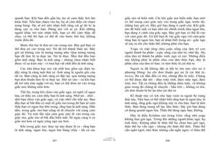 |
|
11/10/97 -4
207 28/03/2010 - 104
208
quanh bạn. Khi bạn đến gần họ, họ sẽ cảm thấy hơi ấm
khác biệt. Nếu bạn chạm vào họ, họ sẽ cảm thấy cái chạm
nóng bỏng. Họ sẽ trở nên nhận biết rằng cái gì đó kì lạ
đang xảy ra cho bạn. Đừng nói với ai cả. Khi những
người khác trở nên nhận biết, bạn có thể cảm thấy dễ
chịu, và thế thì bạn có thể đi vào bước thứ hai, không
trước điều đó.
Bước thứ hai là đưa nó vào trong mơ. Bây giờ bạn có
thể đưa nó vào trong mơ. Nó đã trở thành thực tại. Bây
giờ nó không còn là tưởng tượng nữa. Qua tưởng tượng
bạn đã làm lộ ra thực tại. Nó là thực. Mọi thứ đều bao
gồm ánh sáng. Bạn là ánh sáng - nhưng chưa nhận biết
được về sự kiện này - vì mọi hạt vật chất đều là ánh sáng.
Các nhà khoa học nói vật chất bao gồm các điện tử;
đấy cũng là cùng một thứ cả. Ánh sáng là nguồn gốc của
tất cả. Bạn cũng là ánh sáng cô đặc lại: qua tưởng tượng
bạn đơn thuần làm lộ ra thực tại. Hút nó vào - và khi bạn
đã trở nên tràn ngập với nó, bạn có thể đem nó vào trong
giấc mơ, không sớm hơn.
Thế thì, trong khi chìm vào giấc ngủ, cứ nghĩ về ngọn
lửa, cứ thấy nó, cảm thấy bạn là ánh sáng. Nhớ nó... nhớ...
nhớ bạn chìm vào giấc ngủ, và việc nhớ vẫn tiếp tục. Ban
đầu bạn sẽ bắt đầu có một số giấc mơ trong đó bạn sẽ cảm
thấy bạn có ngọn lửa bên trong, rằng bạn là ánh sáng. Dần
dần, trong giấc mơ bạn cũng sẽ di chuyển với cùng cảm
giác đó. Và một lần nữa cảm giác này đi vào trong các
giấc mơ, giấc mơ sẽ bắt đầu biến mất. Sẽ ngày càng ít có
giấc mơ hơn và ngày càng ngủ say hơn.
Khi trong giấc mơ, thực tại này được lộ ra - rằng bạn
là ánh sáng, ngọn lửa, ngọn lửa bùng cháy - tất cả các
giấc mơ sẽ biến mất. Chỉ khi giấc mơ biến mất, bạn mới
có thể mang cảm giác này vào trong giấc ngủ, trước đó,
chẳng bao giờ có. Bây giờ bạn đang ở cạnh cửa. Khi giấc
mơ đã biến mất và bạn nhớ tới chính mình như ngọn lửa,
bạn đang ở cánh cửa giấc ngủ. Bây giờ bạn có thể đi vào
với cảm giác đó. Và khi bạn đi vào giấc ngủ với cảm giác
rằng bạn là ngọn lửa, bạn sẽ nhận biết trong nó - giấc ngủ
sẽ xảy ra chỉ cho thân thể, không phải cho bạn.
Yoga và mật tông chia cuộc sống của tâm trí con
người thành ba phần - cuộc sống của tâm trí, nhớ lấy. Họ
chia tâm trí thành ba phần: tỉnh, ngủ và mơ. Những điều
này không phải là phân chia của tâm thức bạn, đây là
phân chia của tâm trí bạn, và tâm thức là cái thứ tư.
Người ta đã không đặt ra bất kì tên nào cho nó ở
phương Đông; họ chỉ đơn thuần gọi nó là cái thứ tư,
turiya. Ba cái đầu đều có tên; chúng đều là mây. Chúng
có thể được đặt tên - đám mây tỉnh, đám mây ngủ, đám
mây mơ. Tất cả chúng đều là những đám mây, và không
gian trong đó chúng di chuyển - bầu trời -, không có tên,
chỉ đơn thuần bị bỏ lại như cái thứ tư.
Kĩ thuật này có ích cho bạn vượt ra ngoài ba trạng
thái này. Nếu bạn có thể nhận biết rằng bạn là ngọn lửa, là
ánh sáng, rằng giấc ngủ không xảy ra cho bạn, bạn là tâm
thức. Bạn đang mang nỗ lực tâm thức; bây giờ bạn đang
cô đọng quanh ngọn lửa. Thân thể đang ngủ, bạn, không.
Đây là điều Krishna nói trong Gita: rằng nhà yoga
không bao giờ ngủ. Trong khi những người khác ngủ, họ
tỉnh thức. Không phải là thân thể họ chưa bao giờ ngủ,
thân thể họ vẫn ngủ - nhưng chỉ thân thể thôi. Thân thể
cần nghỉ ngơi, tâm thức không cần nghỉ ngơi; vì thân thể
 