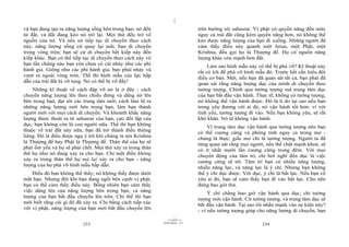 |
|
11/10/97 -4
233 28/03/2010 - 117
234
và bạn đang tạo ra năng lượng sống bên trong bạn; nó đến
từ đất, và đất đang kéo nó trở lại. Mọi thứ đều trở về
nguồn của nó. Và nếu nó tiếp tục di chuyển theo cách
này, năng lượng sống cứ quay lại mãi, bạn di chuyển
trong vòng tròn; bạn sẽ cứ di chuyển hết kiếp này đến
kiếp khác. Bạn có thể tiếp tục di chuyển theo cách này vô
hạn lần chừng nào bạn còn chưa có cái nhảy như các phi
hành gia. Giống như các phi hành gia, bạn phải nhảy và
vượt ra ngoài vòng tròn. Thế thì hình mẫu của lực hấp
dẫn của trái đất bị vỡ tung. Nó có thể bị vỡ đấy!
Những kĩ thuật về cách đập vỡ nó là ở đây - cách
chuyển năng lượng lên theo chiều đứng và dâng nó lên
bên trong bạn, đạt tới các trung tâm mới; cách làm lộ ra
những năng lượng mới bên trong bạn, làm bạn thành
người mới với mọi cách di chuyển. Và khoảnh khắc năng
lượng được thoát ra từ sahasrar của bạn, cực đối lập của
dục, bạn không còn là con người nữa. Thế thì bạn không
thuộc về trái đất này nữa; bạn đã trở thành điều thiêng
liêng. Đó là điều được ngụ ý tới khi chúng ta nói Krishna
là Thượng đế hay Phật là Thượng đế. Thân thể của họ sẽ
phải ốm yếu và họ sẽ phải chết. Mọi thứ xảy ra trong thân
thể họ như nó đang xảy ra cho bạn. Chỉ một điều không
xảy ra trong thân thể họ mà lại xảy ra cho bạn - năng
lượng của họ phá vỡ hình mẫu hấp dẫn.
Điều đó bạn không thể thấy; nó không thấy được dưới
mắt bạn. Nhưng đôi khi bạn đang ngồi bên cạnh vị phật,
bạn có thể cảm thấy điều này. Bỗng nhiên bạn cảm thấy
việc dâng lên của năng lượng bên trong bạn, và năng
lượng của bạn bắt đầu chuyển lên trên. Chỉ thế thì bạn
mới biết rằng cái gì đó đã xảy ra. Chỉ bằng cách tiếp xúc
với vị phật, năng lượng của bạn mới bắt đầu chuyển lên
trên hướng tới sahasrar. Vị phật có quyền năng đến mức
ngay cả trái đất cũng kém quyền năng hơn, nó không thể
kéo được năng lượng của bạn đi xuống. Những người đã
cảm thấy điều này quanh một Jesus, một Phật, một
Krishna, đều gọi họ là Thượng đế. Họ có nguồn năng
lượng khác còn mạnh hơn đất.
Làm sao hình mẫu này có thể bị phá vỡ? Kĩ thuật này
rất có ích để phá vỡ hình mẫu đó. Trước hết cần hiểu đôi
điều cơ bản. Một, nếu bạn đã quan sát tất cả, bạn phải đã
quan sát rằng năng lượng dục của mình di chuyển theo
tưởng tượng. Chính qua tưởng tượng mà trung tâm dục
của bạn bắt đầu vận hành. Thực tế, không có tưởng tượng,
nó không thể vận hành được. Đó là lí do tại sao nếu bạn
trong yêu đương với ai đó, nó vận hành tốt hơn: vì với
tình yêu, tưởng tượng đi vào. Nếu bạn không yêu, sẽ rất
khó khăn. Nó sẽ không vận hành.
Vì trung tâm dục vận hành qua tưởng tượng nên bạn
có thể cương cứng và phóng tinh ngay cả trong mơ -
chúng là thực; giấc mơ chỉ là tưởng tượng. Người ta đã
từng quan sát rằng mọi người, nếu thể chất mạnh khoẻ, sẽ
có ít nhất mười lần cương cứng trong đêm. Với mọi
chuyển động của tâm trí, chỉ hơi nghĩ đến dục là việc
cương cứng sẽ tới. Tâm trí bạn có nhiều năng lượng,
nhiều năng lực, và năng lực là ý chí. Nhưng bạn không
thể ý chí dục được. Với dục, ý chí là bất lực. Nếu bạn cố
yêu ai đó, bạn sẽ cảm thấy bạn đi vào bất lực. Cho nên
đừng bao giờ thử.
Ý chí chẳng bao giờ vận hành qua dục; chỉ tưởng
tượng mới vận hành. Cứ tưởng tượng, và trung tâm dục sẽ
bắt đầu vận hành. Tại sao tôi nhấn mạnh vào sự kiện này?
- vì nếu tưởng tượng giúp cho năng lượng di chuyển, bạn
 