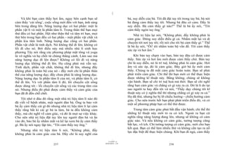 |
|
11/10/97 -4
237 28/03/2010 - 119
238
Và khi bạn cảm thấy hơi ấm, ngay bên cạnh bạn sẽ
cảm thấy ‘cái sống’, cuộc sống mới đến với bạn, ánh sáng
bên trong dâng lên. Năng lượng dục có hai phần: một là
phần vật lí và một là phần tâm lí. Trong thân thể bạn mọi
thứ đều có hai phần. Hệt như thân thể và tâm trí bạn, mọi
thứ bên trong bạn đều có hai phần - một phần vật chất và
phần kia tâm linh. Năng lượng dục cũng có hai phần.
Phần vật chất là tinh dịch. Nó không thể đi lên; không có
lối đi cho nó. Bởi điều này mà nhiều nhà lí sinh học
phương Tây nói rằng các phương pháp mật tông và yoga
là vô nghĩa và họ chối từ chúng thẳng cánh. Làm sao mà
năng lượng dục đi lên được? Không có lối đi và năng
lượng dục không thể đi lên. Họ cũng phải mà vẫn sai.
Tinh dịch, phần vật chất, không thể đi lên, nhưng đấy
không phải là toàn bộ của nó - đấy mới chỉ là phần thân
thể của năng lượng dục; đấy chưa phải là năng lượng dục.
Năng lượng dục là phần tâm lí của nó, và phần tâm lí, có
thể đi lên. Và với phần tâm lí đó, lối chuyển cột sống
được dùng tới - lối chuyển cột sống và các trung tâm của
nó. Nhưng điều đó phải được cảm thấy và cảm giác của
bạn đã đi đến chỗ chết.
Tôi nhớ ở đâu đó rằng một nhà trị liệu tâm lí nào đó
đã viết về bệnh nhân, một người đàn bà. Ông ta bảo với
bà ấy cảm thấy cái gì đó nhưng nhà trị liệu tâm lí lại cảm
thấy rằng bất kì cái gì bà ta làm, bà ta đều không cảm
thấy, mà chỉ nghĩ về cảm giác, và đó là mọt sự việc khác.
Cho nên nhà trị liệu đặt tay lên tay người đàn bà và ấn
vào đó, bảo bà ấy nhắm mắt và kể lại xem bà ấy cảm thấy
gì. Bà ấy nói ngay lập tức, “Tôi cảm thấy tay ông.”
Nhưng nhà trị liệu tâm lí nói, “Không phải, đấy
không phải là cảm giác của bà. Đấy chỉ là suy nghĩ của
bà, suy diễn của bà. Tôi đã đặt tay tôi trong tay bà; bà nói
bà đang cảm thấy tay tôi. Nhưng bà đâu có cảm. Đấy là
suy diễn. Bà cảm thấy gì nào?” Thế là bà ấy nói, “Tôi
cảm thấy ngón tay ông.”
Nhà trị liệu lại nói, “Không phải, đấy không phải là
cảm giác. Đừng suy diễn điều gì cả. Nhắm mắt lại và di
chuyển tới nơi tay tôi; rồi nói cho tôi bà cảm thấy gì.” Thế
là bà ấy nói, “Ôi! tôi nhầm toàn bộ vấn đề. Tôi cảm thấy
sức ép và hơi ấm.”
Khi bàn tay chạm vào bạn, bàn tay đâu có được cảm
thấy. Sức ép và hơi ấm mới được cảm thấy chứ. Bàn tay
chỉ là suy diễn, nó là trí tuệ, không phải là cảm giác. Hơi
ấm và sức ép, đó là cảm giác. Bây giờ bà ấy mới cảm
thấy. Chúng ta đã mất cảm giác hoàn toàn. Bạn sẽ phải
phát triển cảm giác. Chỉ thế thì bạn mới có thể thực hiện
được những kĩ thuật này. Bằng không, chúng sẽ không
vận hành. Bạn sẽ chỉ trí tuệ hoá mà thôi. Bạn sẽ chỉ nghĩ
rằng bạn cảm giác và chẳng có gì xảy ra cả. Đó là lí do tại
sao người ta hay đến tôi và nói, “Thầy dạy chúng tôi kĩ
thuật này có ý nghĩa thế thì nhưng chẳng có gì xảy ra cả.”
Họ đã thử, nhưng họ bị lỡ chiều hướng - chiều hướng cảm
giác. Cho nên trước hết bạn phải phát triển điều đó, và có
một số phương pháp bạn có thể thử được.
Trung tâm cảm giác phải bắt đầu vận hành; chỉ thế thì
những kĩ thuật này mới tỏ ra có ích. Ngoài ra bạn cứ
nghĩa rằng năng lượng đang lên, nhưng sẽ không có cảm
giác nào. Và nếu không có cảm giác, tưởng tượng cũng
bất lực, vô ích. Chỉ tưởng tượng có cảm giác, mới cho bạn
kết quả. Bạn có thể làm nhiều thứ và không cần tạo ra nỗ
lực đặc biệt để thực hiện chúng. Khi bạn đi ngủ, cảm thấy
 