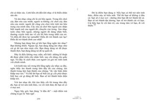 |
|
11/10/97 -4
259 28/03/2010 - 130
260
chỉ có thân xác. Linh hồn chỉ đến khi nhạc sĩ là thiền nhân
sâu sắc.
Và âm nhạc cũng chỉ là cái bên ngoài. Trong khi chơi
cây đàn sita của mình, người ta không chỉ chơi cây đàn
sita của mình: người đó cũng còn chơi trên tỉnh táo bên
trong của mình nữa. Cây sita cứ chơi bên ngoài còn nhận
biết mạnh mẽ của người đó, chuyển vào trong. Âm nhạc
tuôn chảy bên ngoài, nhưng người đó đang nhận biết,
thường xuyên tỉnh táo về cốt lõi bên trong nhất của nó.
Và điều đó đem lại samadhi! Điều đó trở thành cực lạc!
Điều đó trở thành đỉnh cao nhất!
Nhưng bạn đang làm gì khi bạn lắng nghe âm nhạc?
Bạn không thiền. Ngược lại, bạn đang dùng âm nhạc như
cái gì đó tựa như rượu cồn. Bạn đang dùng nó để được
thảnh thơi, bạn đang dùng nó để tự quên đi.
Đây là điều không may mắn, nỗi khổ: những kĩ thuật
đã được phát triển cho nhận biết, nay chỉ dùng cho giấc
ngủ. Và đây là cách thức con người cứ giở trò tinh ranh
với chính mình.
Lời kinh này nói trong khi lắng nghe các nhạc cụ dây,
nghe thấy âm thanh trung tâm đầy đủ của chúng, âm
thanh trung tâm hợp thành của chúng; “do vậy hiện diện
khắp mọi nơi.” Và thế thì bạn sẽ biết cái gì cần phải được
biết hay cái gì đáng để biết. Bạn sẽ trở thành hiện diện
khắp nơi.
Với âm nhạc đó, khi tìm thấy cốt lõi trung tâm đầy
đủ, bạn sẽ trở nên tỉnh thức, và với tỉnh thức đó bạn sẽ có
ở mọi nơi.
Ngay bây giờ, bạn đang “ở đâu đó” - một điểm mà
chúng ta gọi là ‘bản ngã’.
Đó là điểm bạn đang ở. Nếu bạn có thể trở nên tỉnh
thức, điểm này sẽ biến mất. Thế thì bạn sẽ không ở đâu
cả: bạn sẽ ở mọi nơi - dường như bạn đã trở thành tất cả.
Bạn sẽ trở thành đại dương, bạn sẽ trở thành cái vô hạn.
Cái hữu hạn là với tâm trí; các trung tâm vô hạn, đi với
thiền.106
 