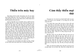 |
|
11/10/97 -4
279 28/03/2010 - 140
280
Thiền trên máy bay
Bạn không thể tìm thấy tình huống nào tốt cho thiền
hơn là khi đang bay ở độ cao. Chiều cao càng lớn, thiền
càng dễ dàng. Do đó, trong nhiều thế kỉ, thiền nhân đã đi
lên Himalayas để tìm độ cao.
Khi lực hấp dẫn ít đi và trái đất ở rất xa, nhiều lực kéo
của đất cũng bị xa ra. Bạn xa hẳn xã hội hư hỏng mà con
người đã xây dựng nên. Bạn được bao quanh bởi mây
cùng sao, mặt trăng, mặt trời và không gian mênh mông.
Vậy làm một việc: bắt đầu cảm thấy là một với cái mênh
mông đó, và thực hiện điều đó theo ba bước. Bước thứ
nhất là: trong vài phút chỉ nghĩ rằng bạn đang trở nên
ngày càng lớn hơn... bạn choán đầy toàn bộ máy bay. Rồi
bước thứ hai: bắt đầu cảm thấy rằng bạn đang trở nên cứ
lớn mãi, lớn hơn máy bay, trong thực tế máy bay bây giờ
ở bên trong bạn. Và bước thứ ba: cảm thấy rằng bạn đã
mở rộng ra toàn bộ bầu trời. Bây giờ nhưng đám mây này
đang di chuyển, và mặt trăng, các vì sao - chúng đang di
chuyển trong bạn; bạn là khổng lồ, vô giới hạn.
Cảm giác này sẽ trở thành việc thiền của bạn, và bạn
sẽ cảm thấy hoàn toàn thảnh thơi và không căng thẳng.112
Cảm thấy thiếu mọi
thứ
Patanjali nói: Lúc đạt tới sự thuần khiết nhất của giai
đoạn nirvicharra của samadhi, có sự hừng lên của ánh
sáng tâm linh.
Con người bên trong nhất của bạn có bản chất ánh
sáng. Tâm thức là ánh sáng, tâm thức là ánh sáng duy
nhất. Bạn đang tồn tại rất vô ý thức: làm mọi việc, chẳng
biết tại sao; ham muốn mọi thứ, chẳng biết tại sao; đòi hỏi
mọi thứ, chẳng biết tại sao; chìm dần vào giấc ngủ vô ý
thức. Bạn là người ngủ đang bước. Mộng du là bệnh tật
tâm linh duy nhất - bước đi và sống trong mê ngủ. Trở
nên ý thức hơn đi.
Bắt đầu ý thức với các đối thể. Nhìn vào mọi vật với
nhiều tỉnh táo hơn. Bạn đi qua cây; nhìn vào cây với
nhiều tỉnh táo hơn. Dừng lại một chốc, nhìn lên cây; chùi
mắt, nhìn lên cây với nhiều tỉnh táo hơn. Thu lấy nhận
biết của bạn, nhìn lên cây và quan sát khác biệt. Bỗng
nhiên khi bạn tỉnh táo, cây khác: nó xanh hơn, nó sống
động hơn, nó đẹp hơn. Cây vẫn thế, chỉ bạn là đã thay
đổi.
Nhìn vào đoá hoa dường như toàn bộ sự tồn tại của
nó phụ thuộc vào cái nhìn này. Đem tất cả nhận biết của
 
