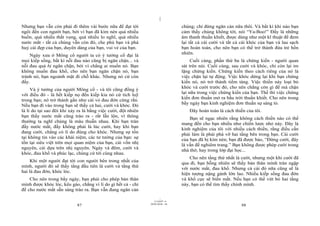 |
|
11/10/97 -4
87 28/03/2010 - 44
88
Nhưng bạn vẫn còn phải đi thêm vài bước nữa để đạt tới
ngôi đền con người bạn, bởi vì bạn đã kìm nén quá nhiều
buồn, quá nhiều thất vọng, quá nhiều lo nghĩ, quá nhiều
nước mắt - tất cả chúng vẫn còn đó, che phủ bạn và phá
huỷ cái đẹp của bạn, duyên dáng của bạn, vui vẻ của bạn.
Ngày xưa ở Mông cổ người ta có ý tưởng cổ đại là
mọi kiếp sống, bất kì nỗi đau nào cũng bị ngăn chặn... và
nỗi đau quả bị ngăn chặn, bởi vì chẳng ai muốn nó. Bạn
không muốn đau khổ, cho nên bạn ngăn chặn nó, bạn
tránh nó, bạn ngoảnh mặt đi chỗ khác. Nhưng nó cứ còn
đấy.
Và ý tưởng của người Mông cổ - và tôi cũng đồng ý
với điều đó - là hết kiếp nọ đến kiếp kia nó cứ tích luỹ
trong bạn; nó trở thành gần như cái vỏ đau đớn cứng rắn.
Nếu bạn đi vào trong bạn sẽ thấy cả hai, cười và khóc. Đó
là lí do tại sao đôi khi xảy ra là bằng việc cười, đột nhiên
bạn thấy nước mắt cũng trào ra - rất lẫn lộn, vì thông
thường ta nghĩ chúng là mâu thuẫn nhau. Khi bạn tràn
đầy nước mắt, đấy không phải là lúc cười, hay khi bạn
đang cười, chẳng có lí do đúng cho khóc. Nhưng sự tồn
tại không tin vào các khái niệm, các tư tưởng của bạn: sự
tồn tại siêu việt trên mọi quan niệm của bạn, cái vốn nhị
nguyên, cái dựa trên nhị nguyên. Ngày và đêm, cười và
khóc, đau khổ và phúc lạc, chúng cứ tới cùng nhau.
Khi một người đạt tới con người bên trong nhất của
mình, người đó sẽ thấy tầng đầu tiên là cười và tầng thứ
hai là đau đớn, khóc lóc.
Cho nên trong bẩy ngày, bạn phải cho phép bản thân
mình được khóc lóc, kêu gào, chẳng vì lí do gì hết cả - chỉ
để cho nước mắt sẵn sàng trào ra. Bạn vẫn đang ngăn cản
chúng; chỉ đừng ngăn cản nữa thôi. Và bất kì khi nào bạn
cảm thấy chúng không tới, nói “Ya-Boo!” Đấy là những
âm thanh thuần khiết, được dùng như một kĩ thuật để đem
lại tất cả cái cười và tất cả cái khóc của bạn và lau sạch
bạn hoàn toàn, cho nên bạn có thể trở thành đứa trẻ hồn
nhiên.
Cuối cùng, phần thứ ba là chứng kiến - người quan
sát trên núi. Cuối cùng, sau cười và khóc, chỉ còn lại im
lặng chứng kiến. Chứng kiến theo cách riêng của nó là
việc chặn lại tự động. Việc khóc dừng lại khi bạn chứng
kiến nó, nó trở thành tiềm tàng. Việc thiền này loại bỏ
khóc và cười trước đó, cho nên chẳng còn gì để mà chặn
lại nữa trong việc chứng kiến của bạn. Thế thì việc chứng
kiến đơn thuần mở ra bầu trời thuần khiết. Cho nên trong
bẩy ngày bạn kinh nghiệm đơn thuần sự sáng tỏ.
Đây hoàn toàn là cách thiền của tôi.
Bạn sẽ ngạc nhiên rằng không cách thiền nào có thể
mang đến cho bạn nhiều như chiến lược nhỏ này. Đây là
kinh nghiệm của tôi với nhiều cách thiền, rằng điều cần
phải làm là phải phá vỡ hai tầng bên trong bạn. Cái cười
của bạn đã bị kìm nén; bạn đã được bảo, “Đừng cười, đây
là vấn đề nghiêm trang.” Bạn không được phép cười trong
nhà thờ, hay trong lớp đại học...
Cho nên tầng thứ nhất là cười, nhưng một khi cười đã
qua đi, bạn bỗng nhiên sẽ thấy bản thân mình tràn ngập
với nước mắt, đau khổ. Nhưng cả cái đó nữa cũng sẽ là
hiện tượng nặng gánh lớn lao. Nhiều kiếp sống đau đớn
và khổ cực sẽ biến mất. Nếu bạn có thể vứt bỏ hai tầng
này, bạn có thể tìm thấy chính mình.
 