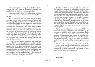 |
|
11/10/97 -4
89 28/03/2010 - 45
90
Chẳng có ý nghĩa nào trong các từ ‘Ya-hou’ và ‘Ya-
bou’ cả. Đấy chỉ là công cụ, âm thanh có thể dùng cho
mục đích nào đó để đi vào trong con người bạn.
Tôi đã phát minh ra nhiều cách thiền, nhưng có lẽ đây
là cách nền tảng và bản chất nhất. Nó có thể dẫn đưa cả
thế giới...
Mọi xã hội đều đã làm quá nhiều điều tệ hại bằng
cách ngăn cản vui vẻ của bạn cũng như nước mắt của bạn.
Nếu người già bắt đầu khóc bạn sẽ nói, “Bác làm gì vậy?
Bác phải cảm thấy xấu hổ chứ; bác không còn là đứa trẻ
con nữa, rồi ai đó lại coi thường bác vì bác đang khóc.
Bác làm cái gì bình thường khác, nhưng đừng kêu khóc
nữa.” Đấy bạn xem - cứ đứng trong phố mà khóc xem,
đám đông sẽ tụ lại để an ủi bạn: “Thôi đừng khóc nữa! Dù
cái gì có xảy ra, quên hết cả đi, nó đã xảy ra rồi.” Chẳng
ai biết điều gì đã xảy ra, chẳng ai có thể giúp được bạn,
nhưng mọi người đều cố gắng - “Đừng khóc nữa!” Và lí
do là ở chỗ nếu bạn cứ khóc thế thì họ cũng bắt đầu khóc,
bởi vì họ cũng tràn đầy nước mắt. Nhưng giọt nước mắt
đó là rất gần với mắt họ.
Và việc khóc lóc, kêu gào, cười nói là lành mạnh. Bây
giờ các nhà khoa học đang phát hiện ra rằng kêu gào,
khóc lóc, cười nói là lành mạnh lắm, không chỉ về thể
chất mà còn cả về tâm lí nữa. Chúng có rất nhiều khả
năng giữ cho bạn lành mạnh. Toàn bộ loài người đã đi tới
chút gàn dở bởi lí do đơn giản là chẳng ai cười hoàn toàn
cả, vì tất cả mọi người xung quanh sẽ nói, “Anh làm gì
thế? Anh có là trẻ con nữa không đấy? - tuổi này mà lại
cười thế à? Con anh sẽ nghĩ gì? Im đi thôi!”
Nếu bạn kêu khóc mà không có lí do nào, chỉ như bài
tập, việc thiền..., chẳng ai tin vào điều đó. Nước mắt chưa
bao giờ được chấp nhận là thiền cả. Và tôi bảo bạn, chúng
không chỉ là thiền, chúng còn là thuốc nữa đấy. Bạn sẽ có
cái nhìn tốt hơn và bạn sẽ có linh ảnh bên trong tốt hơn.
Tôi đang trao cho bạn kĩ thuật rất nền tảng, tươi tắn và
còn chưa bao giờ được dùng tới, và đang trở thành phổ
biến khắp thế giới, không hoài nghi gì nữa, vì hiệu quả
của nó sẽ biểu lộ cho bất kì ai rằng người đó sẽ trở nên trẻ
hơn, người đó sẽ trở nên đáng yêu hơn, người đó sẽ trở
nên duyên dáng hơn. Người đã trở nên linh hoạt hơn,
cũng ít cuồng tín hơn; người đã trở nên vui vẻ hơn, cũng
tưng bừng hơn.
Tất cả điều mà thế giới này cần là lau sạch khỏi trái
tim mọi ức chế của quá khứ. Và cười cùng khóc có thể
làm được cả hai. Khóc sẽ lôi ra tất cả mọi đau khổ vẫn ẩn
kín bên trong bạn còn cười sẽ lôi ra tất cả những cái vẫn
ngăn cản cực lạc của bạn. Một khi bạn đã học được nghệ
thuật này, bạn sẽ ngạc nhiên lắm: sao mãi đến giờ mới
bảo cho tôi điều này? Có lí do đấy: chẳng ai muốn loài
người có tươi tắn của hoa hồng cùng hương thơm và cái
đẹp.
Tôi đã gọi loạt bài giảng này là Hoa hồng Huyền bí.
“Ya-Hoo!” là câu mật chú để đem hoa hồng huyền bí vào
chính trung tâm bạn, để mở trung tâm bạn ra và lan toả
hương thơm của bạn, và Hoa hồng Huyền bí là sự hoàn
thành của con người bên trong của bạn.50
Hướng dẫn
 