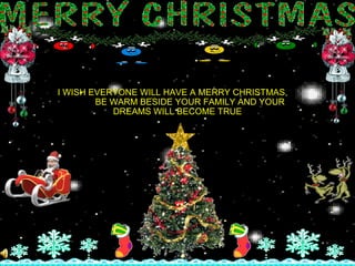 I WISH EVERYONE WILL HAVE A MERRY CHRISTMAS,  BE WARM BESIDE YOUR FAMILY AND YOUR DREAMS WILL BECOME TRUE 
