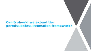 Can & should we extend the
permissionless innovation framework?
9
 