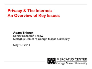 Privacy & The Internet:
An Overview of Key Issues
Adam Thierer
Senior Research Fellow
Mercatus Center at George Mason University
May 19, 2011
 