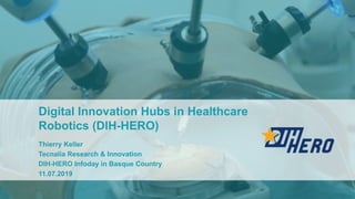 Digital Innovation Hubs in Healthcare
Robotics (DIH-HERO)
Thierry Keller
Tecnalia Research & Innovation
DIH-HERO Infoday in Basque Country
11.07.2019
 