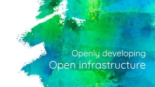 Openly developing
Open infrastructure
 