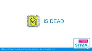 IS DEAD

STIMA INTERNATIONAL MARKETING CONGRESS – 6 & 7 DECEMBER 2013

1

 
