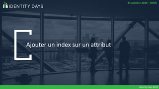 Ajouter un index sur un attribut
Identity Days 2019
24 octobre 2019 - PARIS
 