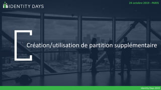 Création/utilisation de partition supplémentaire
Identity Days 2019
24 octobre 2019 - PARIS
 