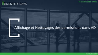 Affichage et Nettoyages des permissions dans AD
Identity Days 2019
24 octobre 2019 - PARIS
 
