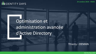 Optimisation et
administration avancée
d’Active Directory
Thierry - DEMAN
24 octobre 2019 - PARIS
Identity Days 2019
 