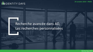 Recherche avancée dans AD,
Les recherches personnalisées
Identity Days 2019
24 octobre 2019 - PARIS
 