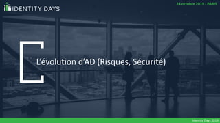 L’évolution d’AD (Risques, Sécurité)
Identity Days 2019
24 octobre 2019 - PARIS
 