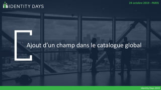 Ajout d’un champ dans le catalogue global
Identity Days 2019
24 octobre 2019 - PARIS
 