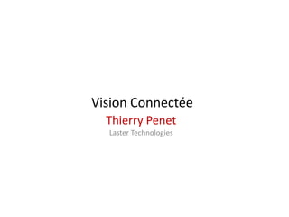 Vision Connectée
Thierry Penet
Laster Technologies
 