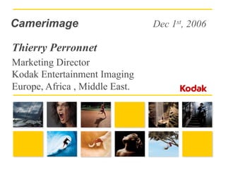 Camerimage                      Dec 1st, 2006

Thierry Perronnet
Marketing Director
Kodak Entertainment Imaging
Europe, Africa , Middle East.
 