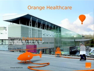 Thierry Zylberberg
Executive Vice President Orange Group
General Manager Orange Healthcare
February 2014
Orange Healthcare
Orange Healthcare
 