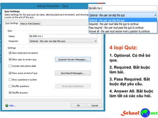4 loại Quiz: 1. Optional. Có thể bỏ qua. 2. Required. Bắt buộc làm bài. 3. Pass Required. Bắt buộc đạt yêu cầu. 4. Answer All. Bắt buộc làm tất cả các câu hỏi.