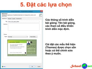 5. Đặt các lựa chọn Các thông số trình diễn bài giảng: Tên bài giảng, các tham số điều khiển trình diễn mặc định. Cài đặt các mẫu thể hiện (Themes) được chọn sẵn hoặc có thể chỉnh sửa theo ý muốn.